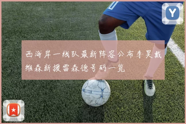 西海岸一线队最新阵容公布李昊戴维森新援雷森德号码一览