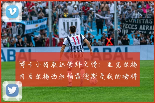 博卡小将表达崇拜之情：里克尔梅内马尔梅西和帕雷德斯是我的榜样