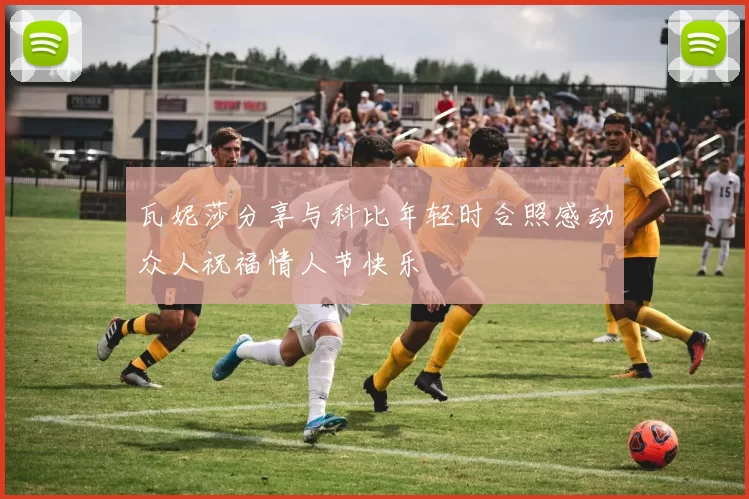 瓦妮莎分享与科比年轻时合照感动众人祝福情人节快乐