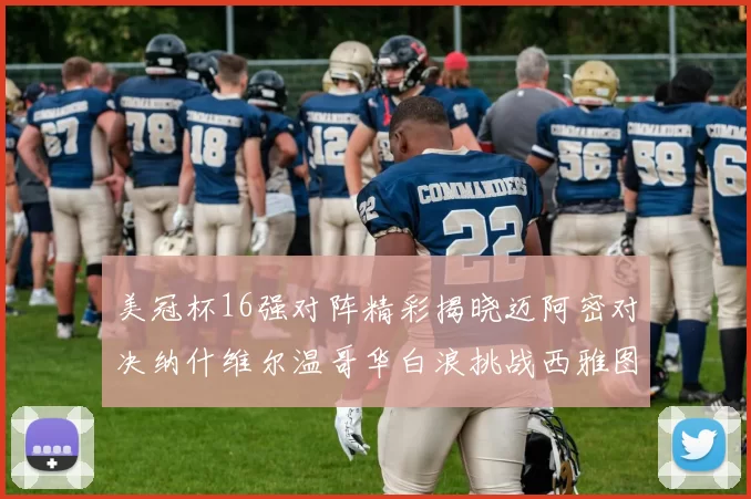 美冠杯16强对阵精彩揭晓迈阿密对决纳什维尔温哥华白浪挑战西雅图海湾人