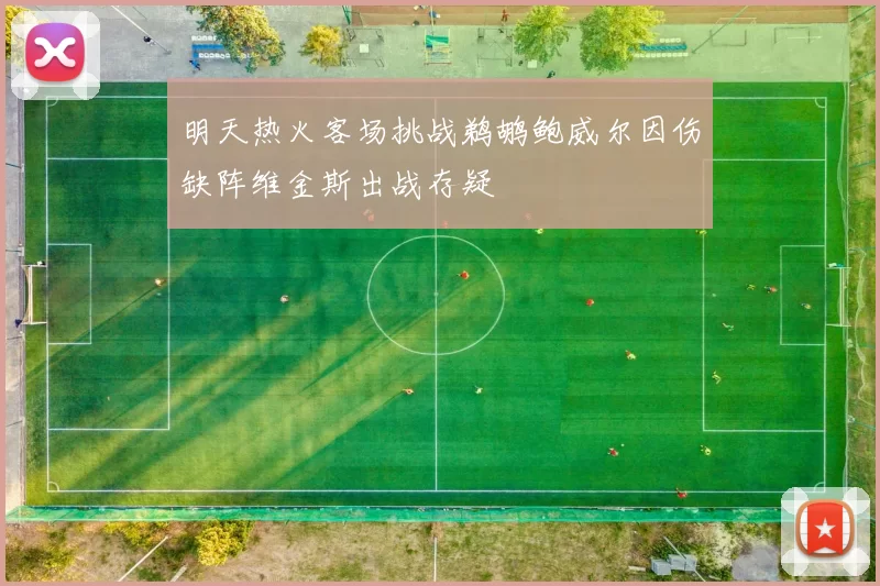 明天热火客场挑战鹈鹕鲍威尔因伤缺阵维金斯出战存疑