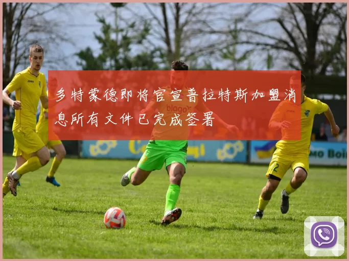 多特蒙德即将官宣普拉特斯加盟消息所有文件已完成签署