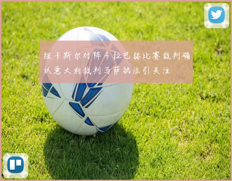 纽卡斯尔对阵卡拉巴赫比赛裁判确认意大利裁判马萨执法引关注