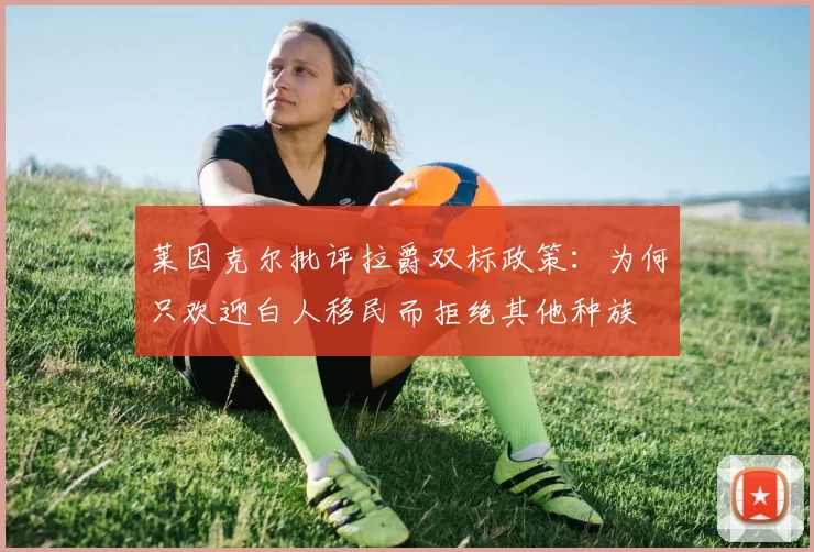 莱因克尔批评拉爵双标政策：为何只欢迎白人移民而拒绝其他种族