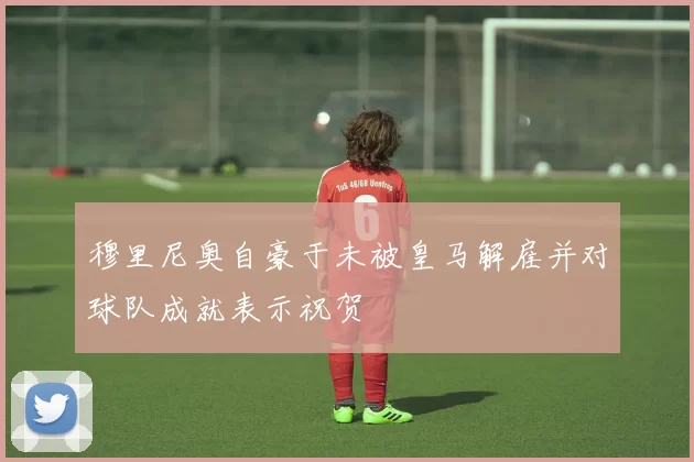 穆里尼奥自豪于未被皇马解雇并对球队成就表示祝贺