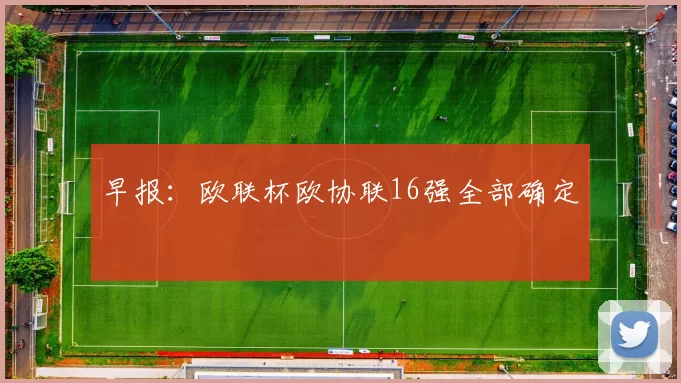 早报：欧联杯欧协联16强全部确定