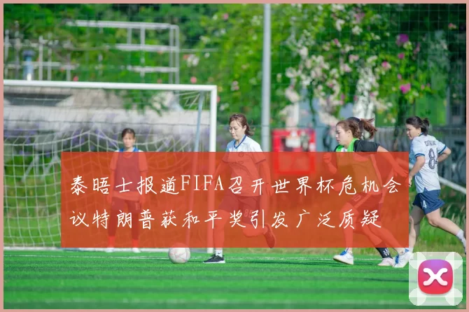 泰晤士报道FIFA召开世界杯危机会议特朗普获和平奖引发广泛质疑