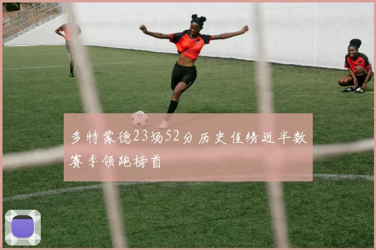 多特蒙德23场52分历史佳绩近半数赛季领跑榜首